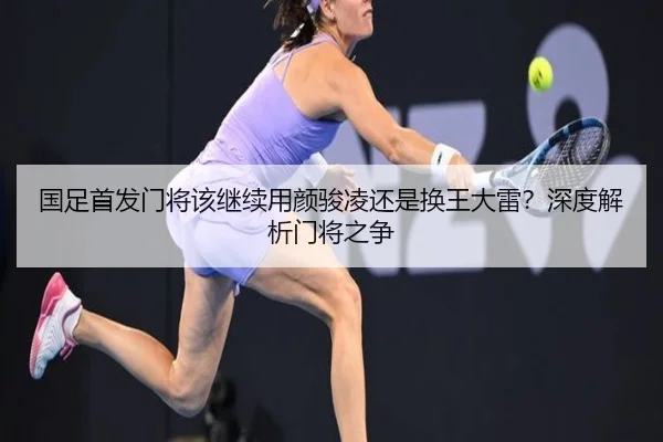 国足首发门将该继续用颜骏凌还是换王大雷？深度解析门将之争