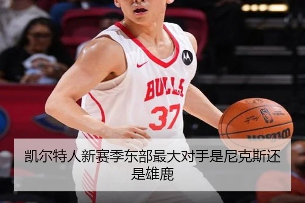 凯尔特人新赛季东部最大对手是尼克斯还是雄鹿