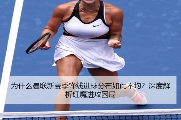 为什么曼联新赛季锋线进球分布如此不均？深度解析红魔进攻困局