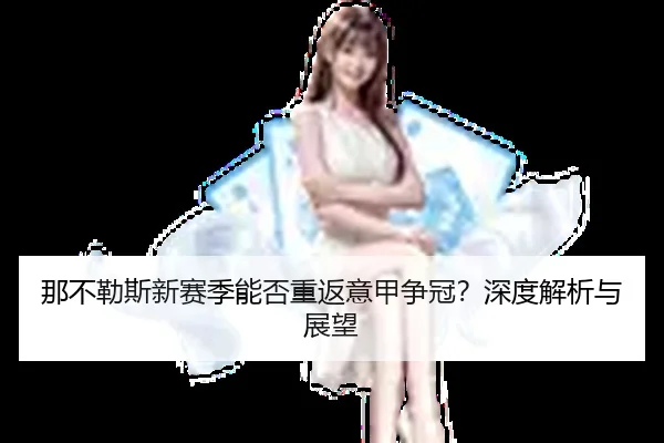 那不勒斯新赛季能否重返意甲争冠？深度解析与展望