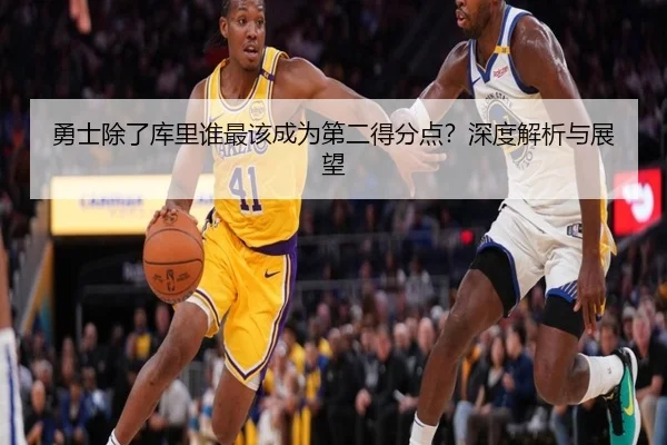 勇士除了库里谁最该成为第二得分点？深度解析与展望