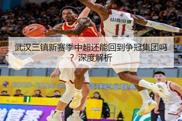 武汉三镇新赛季中超还能回到争冠集团吗？深度解析